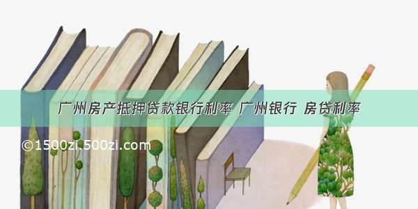 广州房产抵押贷款银行利率 广州银行 房贷利率