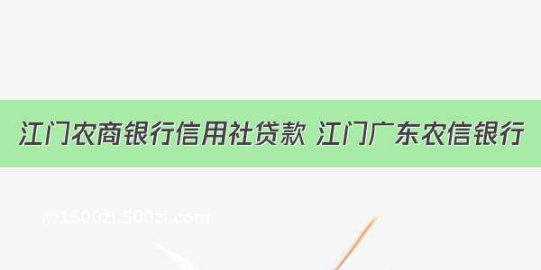 江门农商银行信用社贷款 江门广东农信银行