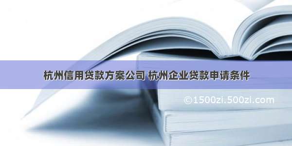 杭州信用贷款方案公司 杭州企业贷款申请条件