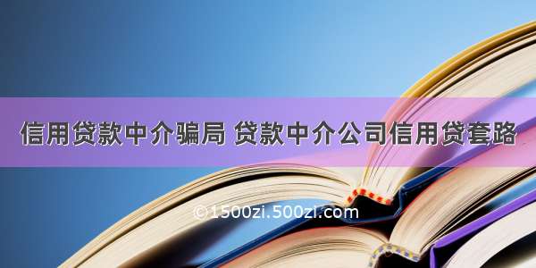 信用贷款中介骗局 贷款中介公司信用贷套路