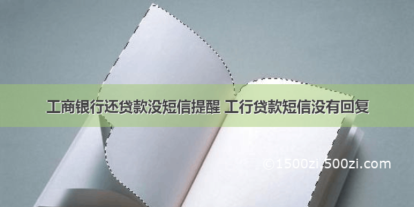 工商银行还贷款没短信提醒 工行贷款短信没有回复