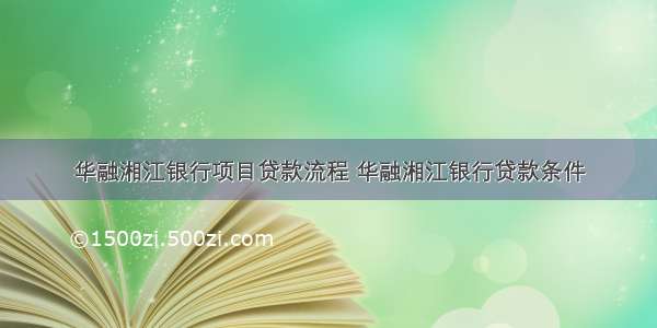 华融湘江银行项目贷款流程 华融湘江银行贷款条件