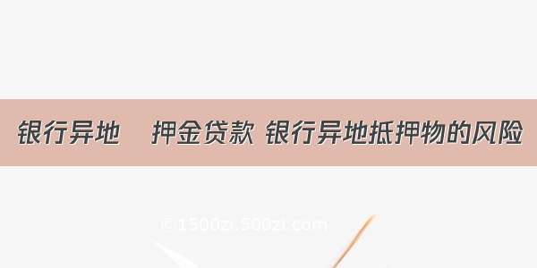 银行异地扺押金贷款 银行异地抵押物的风险