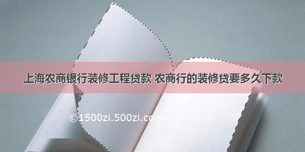 上海农商银行装修工程贷款 农商行的装修贷要多久下款