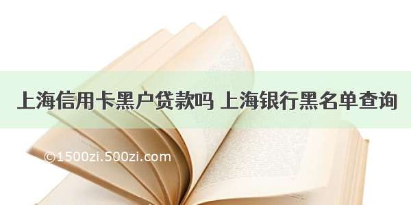 上海信用卡黑户贷款吗 上海银行黑名单查询