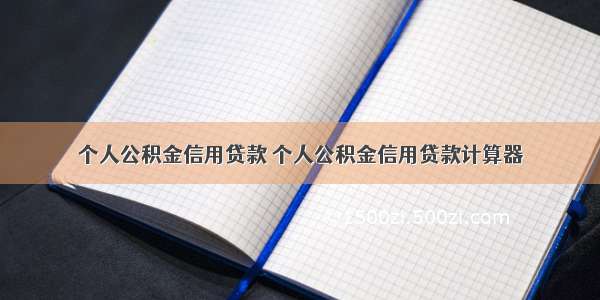 个人公积金信用贷款 个人公积金信用贷款计算器