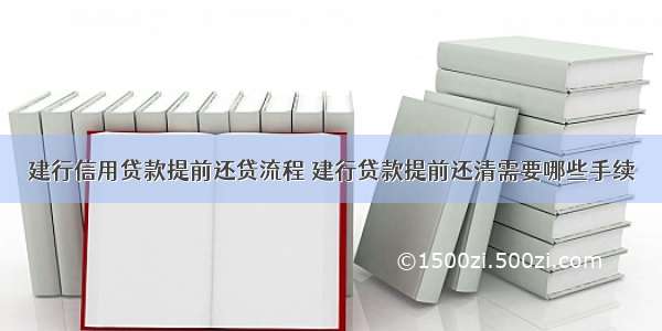 建行信用贷款提前还贷流程 建行贷款提前还清需要哪些手续