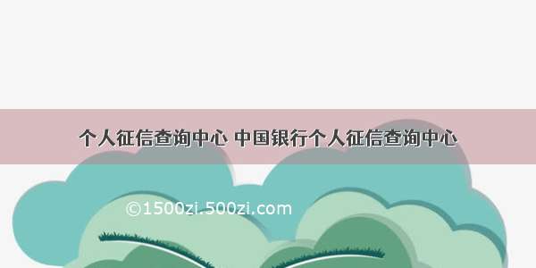 个人征信查询中心 中国银行个人征信查询中心