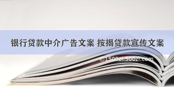 银行贷款中介广告文案 按揭贷款宣传文案