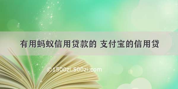 有用蚂蚁信用贷款的 支付宝的信用贷