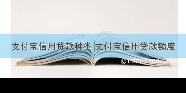 支付宝信用贷款种类 支付宝信用贷款额度