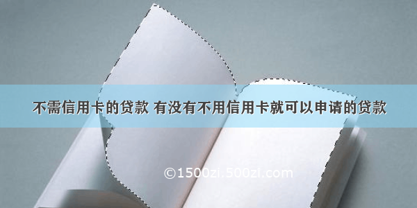 不需信用卡的贷款 有没有不用信用卡就可以申请的贷款