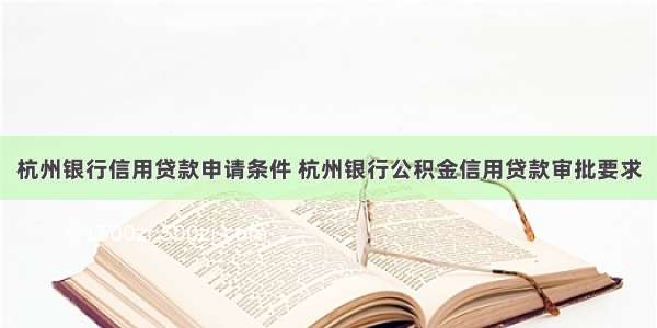 杭州银行信用贷款申请条件 杭州银行公积金信用贷款审批要求