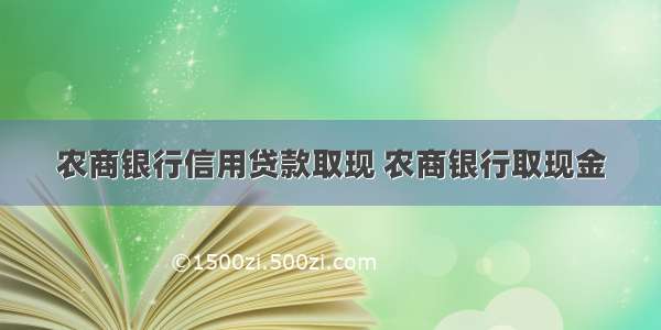 农商银行信用贷款取现 农商银行取现金