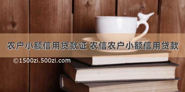 农户小额信用贷款证 农信农户小额信用贷款