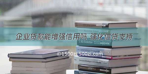 企业贷款能增强信用吗 强化信贷支持