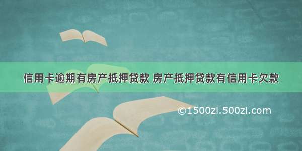 信用卡逾期有房产抵押贷款 房产抵押贷款有信用卡欠款