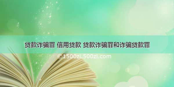 贷款诈骗罪 信用贷款 贷款诈骗罪和诈骗贷款罪