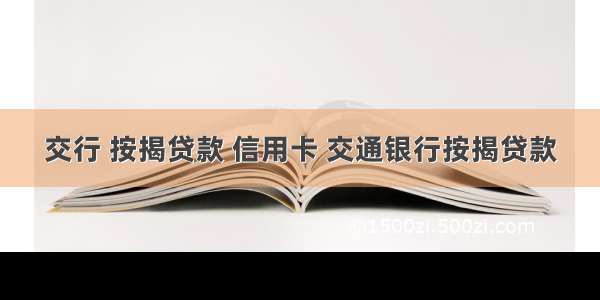 交行 按揭贷款 信用卡 交通银行按揭贷款