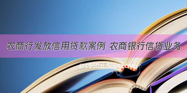 农商行发放信用贷款案例 农商银行信贷业务