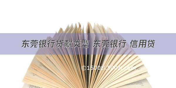 东莞银行贷款类型 东莞银行 信用贷