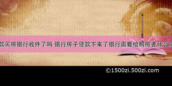 贷款买房银行收件了吗 银行房子贷款下来了银行需要给购房者什么资料