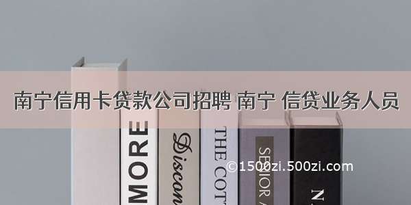 南宁信用卡贷款公司招聘 南宁 信贷业务人员