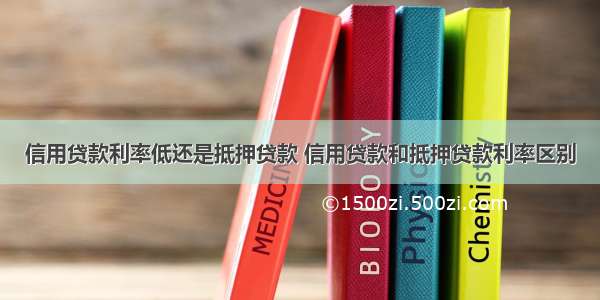 信用贷款利率低还是抵押贷款 信用贷款和抵押贷款利率区别