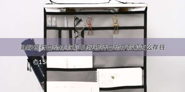 建设银行自动存款机 建设银行自动存款机怎么存钱