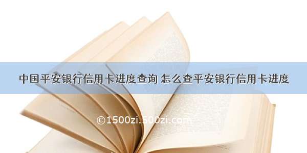 中国平安银行信用卡进度查询 怎么查平安银行信用卡进度