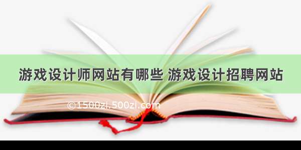 游戏设计师网站有哪些 游戏设计招聘网站