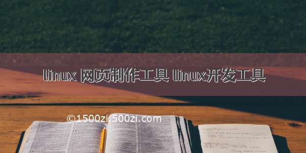 linux 网页制作工具 linux开发工具