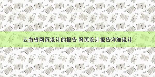 云南省网页设计的报告 网页设计报告详细设计