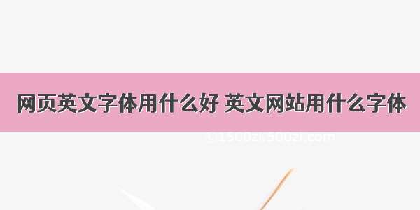 网页英文字体用什么好 英文网站用什么字体