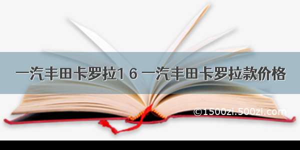 一汽丰田卡罗拉1 6 一汽丰田卡罗拉款价格