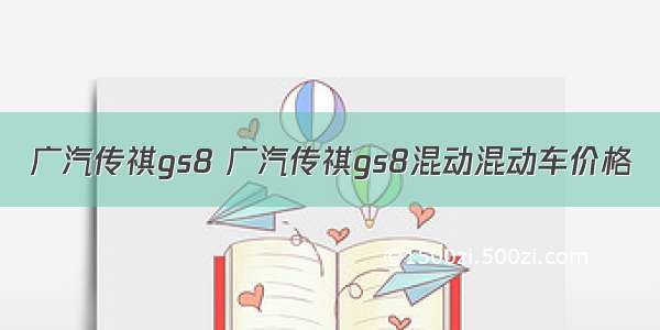 广汽传祺gs8 广汽传祺gs8混动混动车价格