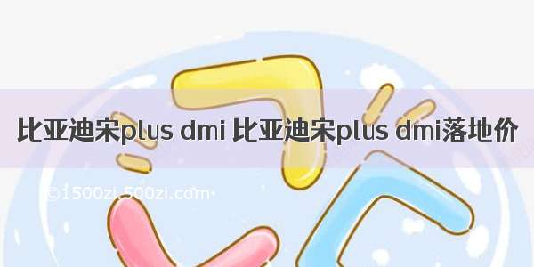 比亚迪宋plus dmi 比亚迪宋plus dmi落地价