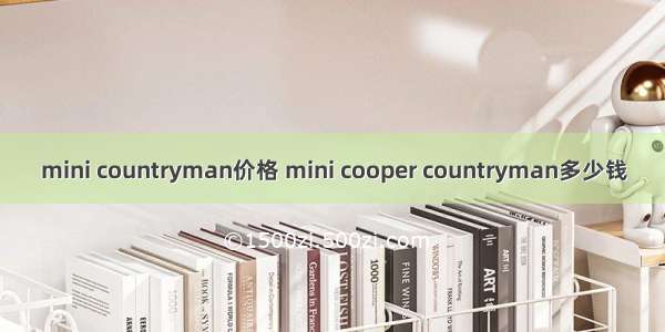 mini countryman价格 mini cooper countryman多少钱