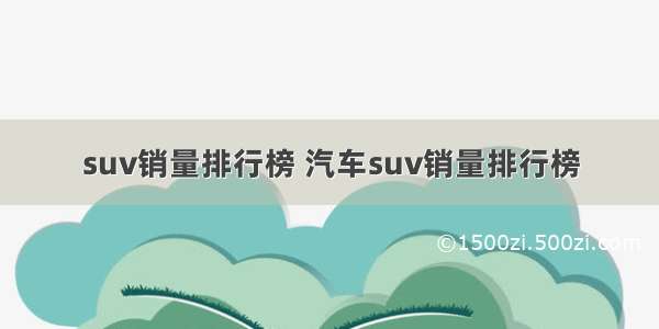 suv销量排行榜 汽车suv销量排行榜