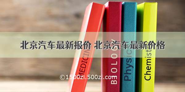 北京汽车最新报价 北京汽车最新价格