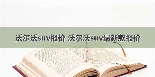 沃尔沃suv报价 沃尔沃suv最新款报价