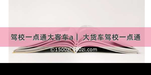 驾校一点通大客车a丨 大货车驾校一点通