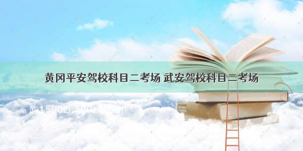 黄冈平安驾校科目二考场 武安驾校科目二考场