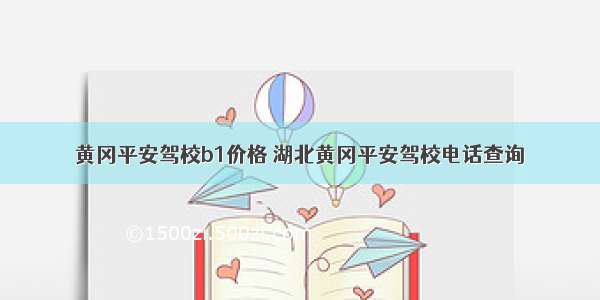 黄冈平安驾校b1价格 湖北黄冈平安驾校电话查询