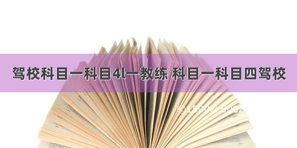 驾校科目一科目4l一教练 科目一科目四驾校