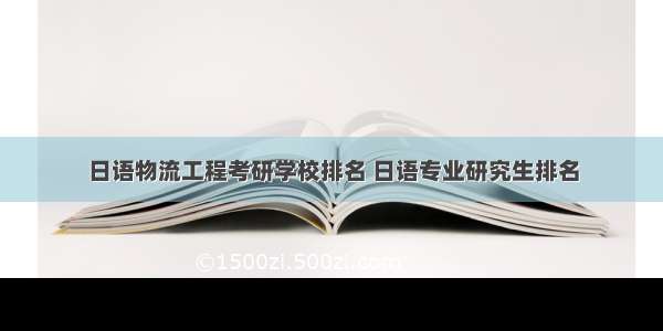 日语物流工程考研学校排名 日语专业研究生排名