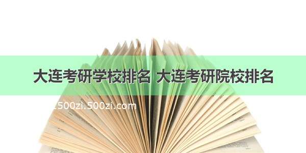 大连考研学校排名 大连考研院校排名