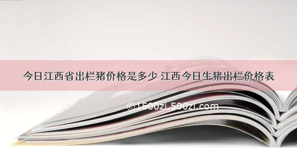 今日江西省出栏猪价格是多少 江西今日生猪出栏价格表