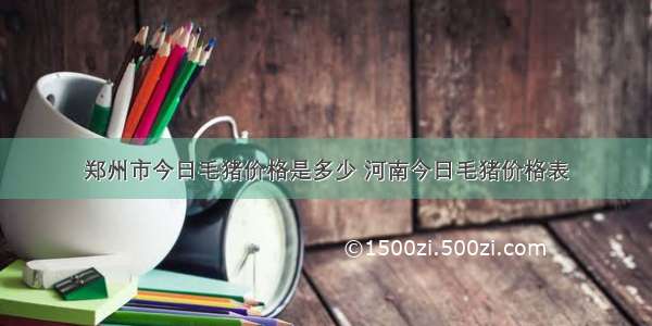 郑州市今日毛猪价格是多少 河南今日毛猪价格表