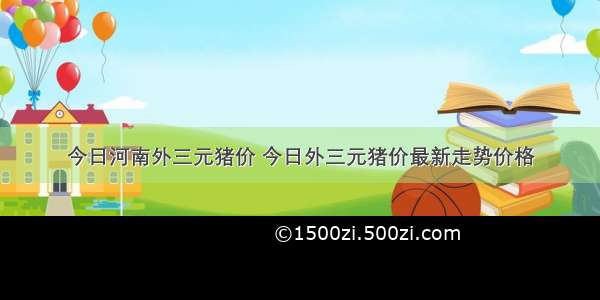 今日河南外三元猪价 今日外三元猪价最新走势价格